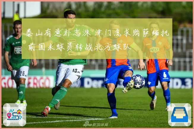 泰山有意朴志洙 津门虎求购萨缅托 前国米球员转战北方球队