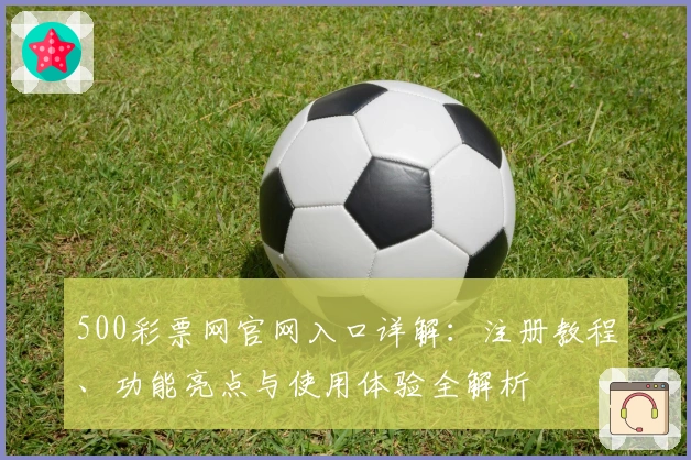 500彩票网官网入口详解：注册教程、功能亮点与使用体验全解析