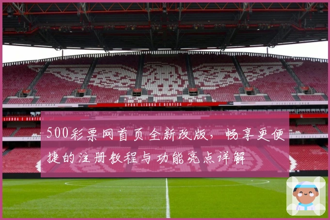 500彩票网首页全新改版，畅享更便捷的注册教程与功能亮点详解