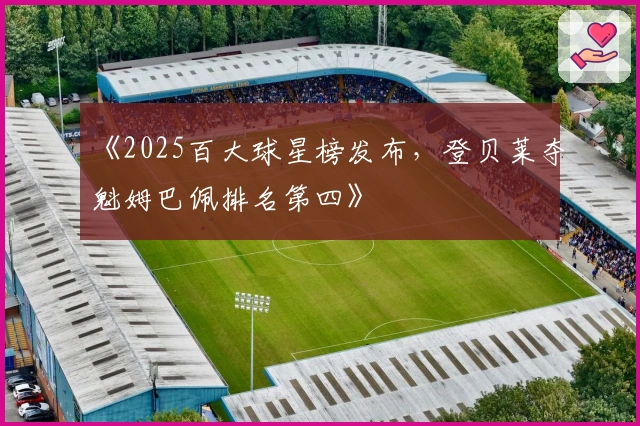 《2025百大球星榜发布，登贝莱夺魁姆巴佩排名第四》