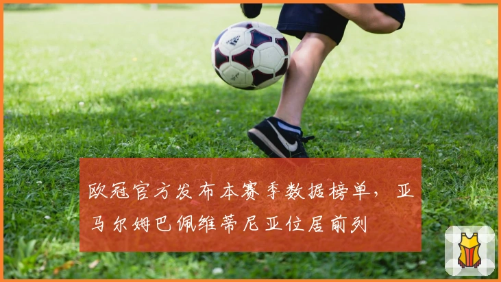 欧冠官方发布本赛季数据榜单，亚马尔姆巴佩维蒂尼亚位居前列