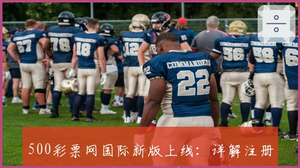 500彩票网国际新版上线：详解注册教程与功能亮点，畅享便捷体验