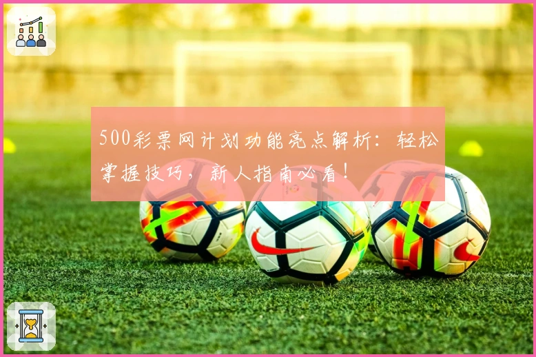 500彩票网计划功能亮点解析：轻松掌握技巧，新人指南必看！