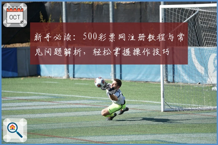新手必读：500彩票网注册教程与常见问题解析，轻松掌握操作技巧