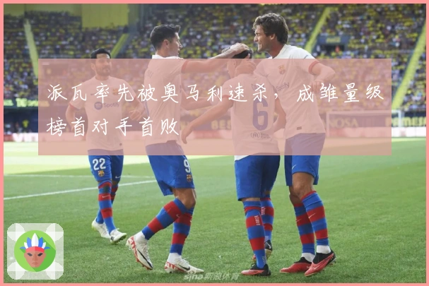 派瓦率先被奥马利速杀，成雏量级榜首对手首败