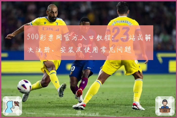 500彩票网官方入口教程：一站式解决注册、安装及使用常见问题
