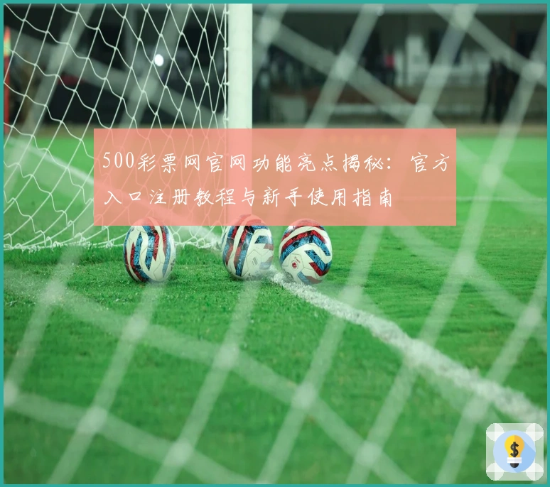 500彩票网官网功能亮点揭秘：官方入口注册教程与新手使用指南