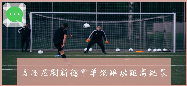 马洛尼刷新德甲单场跑动距离纪录