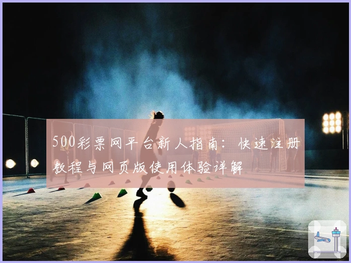 500彩票网平台新人指南：快速注册教程与网页版使用体验详解