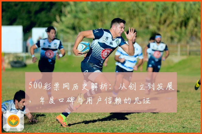 500彩票网历史解析：从创立到发展，年度口碑与用户信赖的见证