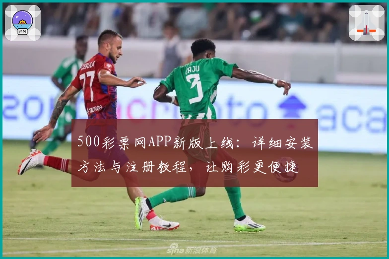 500彩票网APP新版上线：详细安装方法与注册教程，让购彩更便捷
