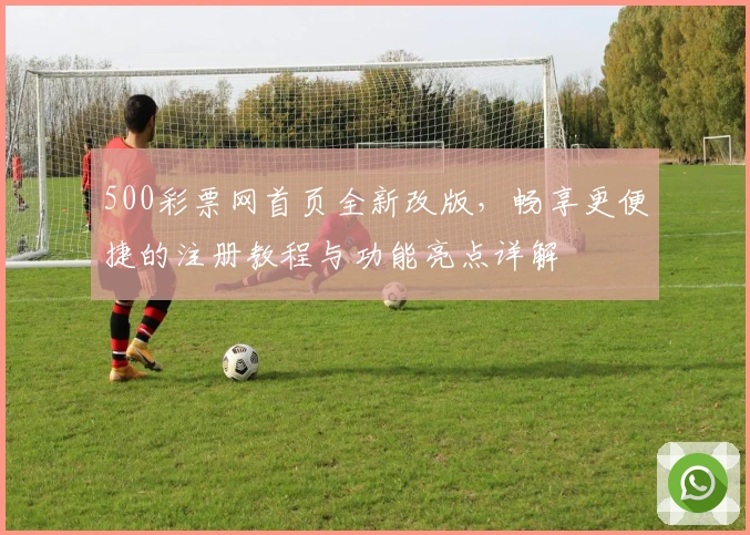 500彩票网首页全新改版，畅享更便捷的注册教程与功能亮点详解