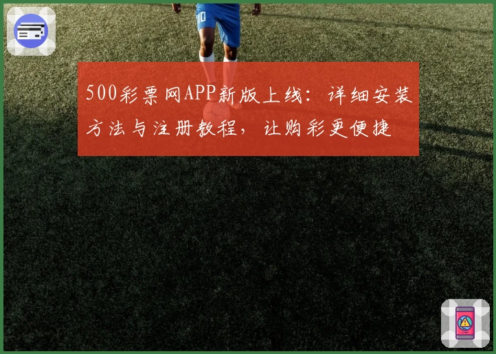 500彩票网APP新版上线：详细安装方法与注册教程，让购彩更便捷
