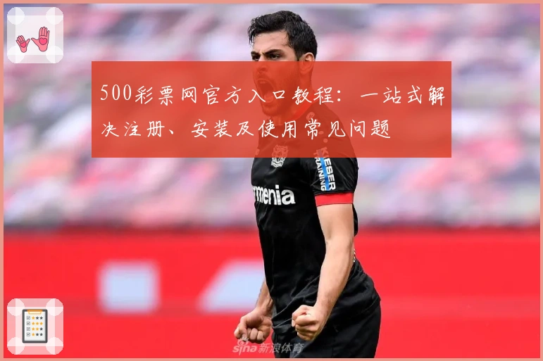 500彩票网官方入口教程：一站式解决注册、安装及使用常见问题